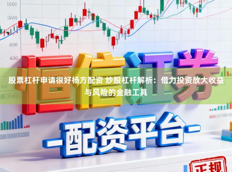 股票杠杆申请很好杨方配资 炒股杠杆解析：借力投资放大收益与风险的金融工具
