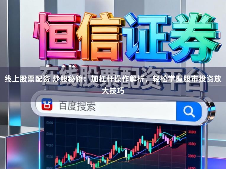 线上股票配资 炒股秘籍：加杠杆操作解析，轻松掌握股市投资放大技巧