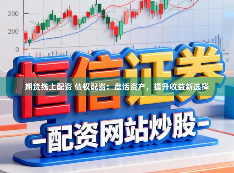 期货线上配资 债权配资：盘活资产，提升收益新选择