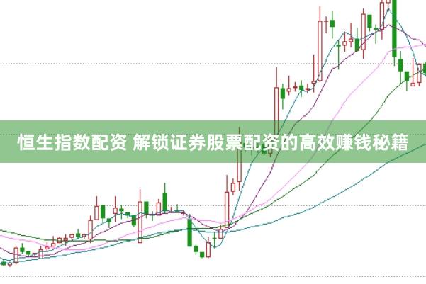 恒生指数配资 解锁证券股票配资的高效赚钱秘籍