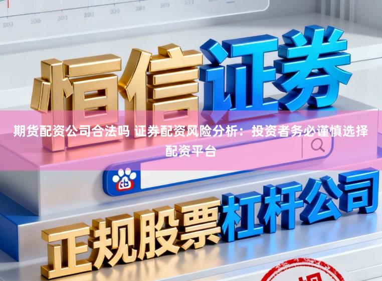 期货配资公司合法吗 证券配资风险分析：投资者务必谨慎选择配资平台