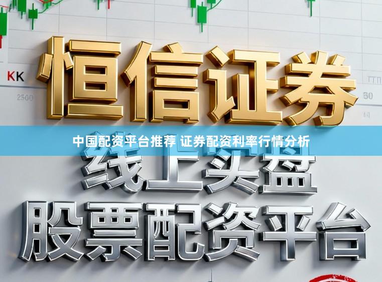 中国配资平台推荐 证券配资利率行情分析