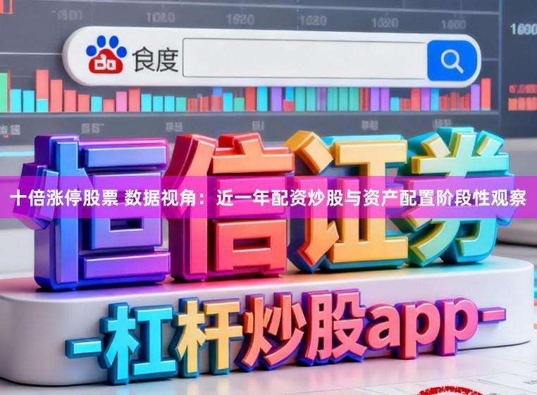 十倍涨停股票 数据视角：近一年配资炒股与资产配置阶段性观察