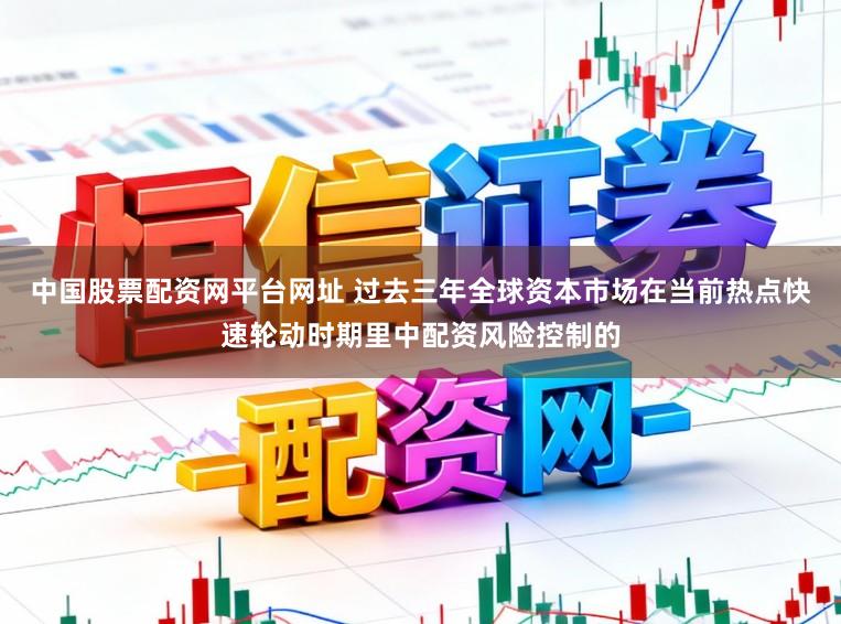 中国股票配资网平台网址 过去三年全球资本市场在当前热点快速轮动时期里中配资风险控制的