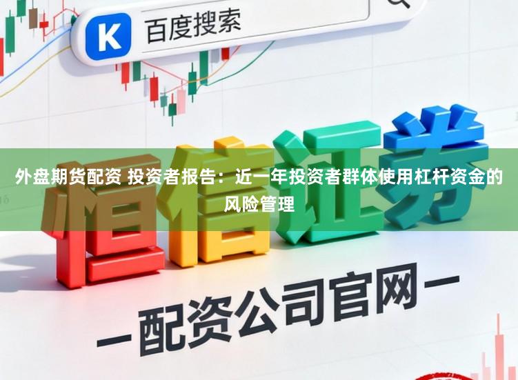 外盘期货配资 投资者报告：近一年投资者群体使用杠杆资金的风险管理