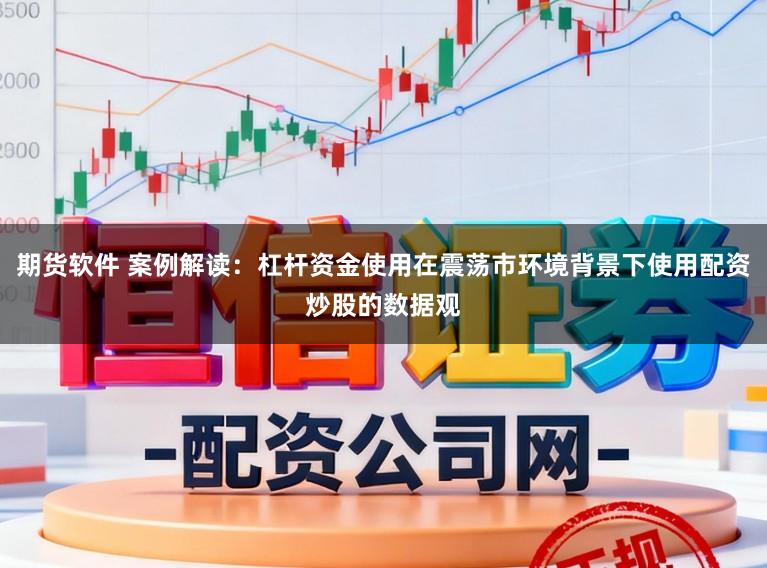 期货软件 案例解读：杠杆资金使用在震荡市环境背景下使用配资炒股的数据观
