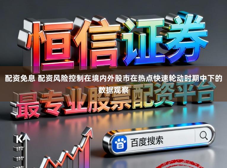 配资免息 配资风险控制在境内外股市在热点快速轮动时期中下的数据观察