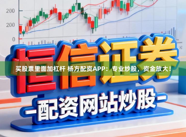 买股票里面加杠杆 杨方配资APP：专业炒股，资金放大！