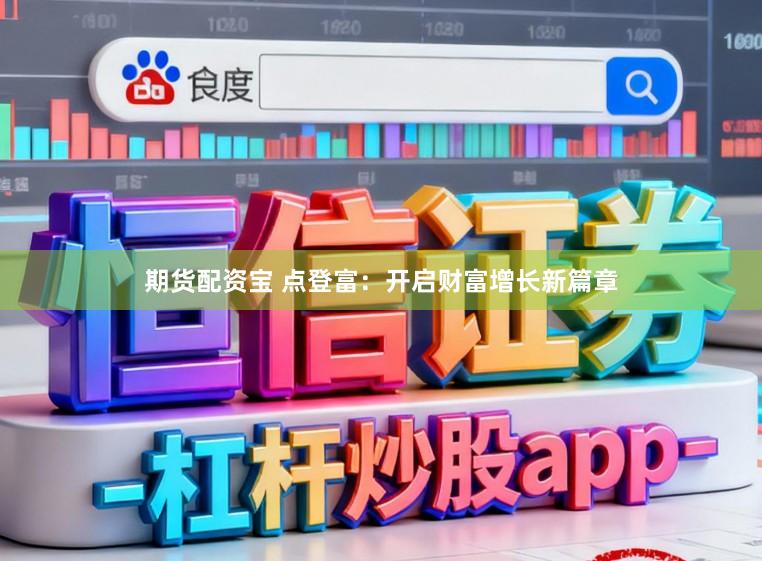 期货配资宝 点登富：开启财富增长新篇章