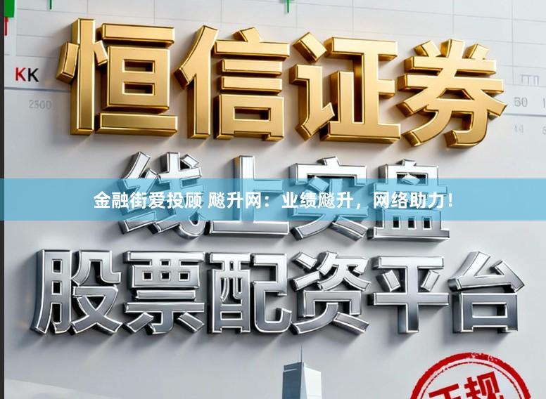 金融街爱投顾 飚升网：业绩飚升，网络助力！