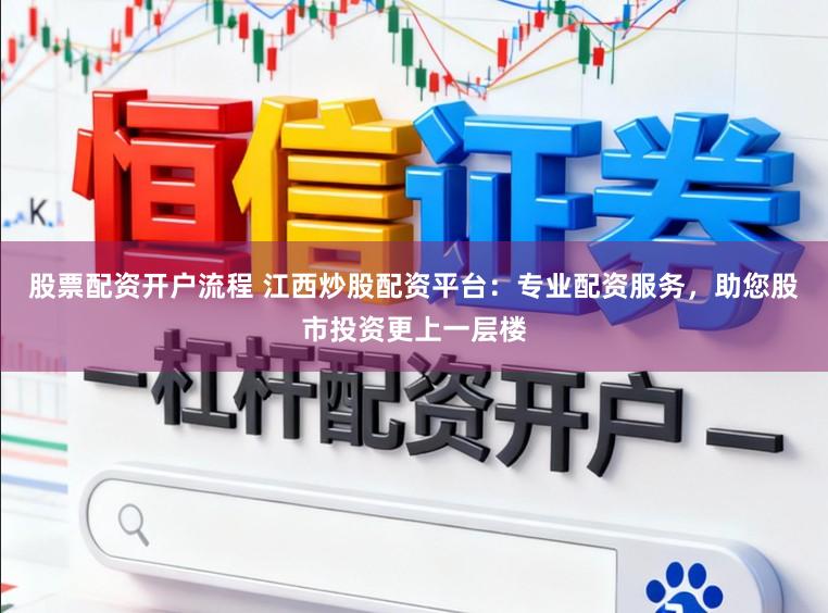 股票配资开户流程 江西炒股配资平台：专业配资服务，助您股市投资更上一层楼