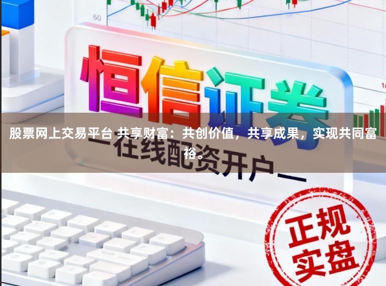 股票网上交易平台 共享财富：共创价值，共享成果，实现共同富裕。