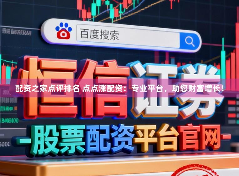 配资之家点评排名 点点涨配资：专业平台，助您财富增长！