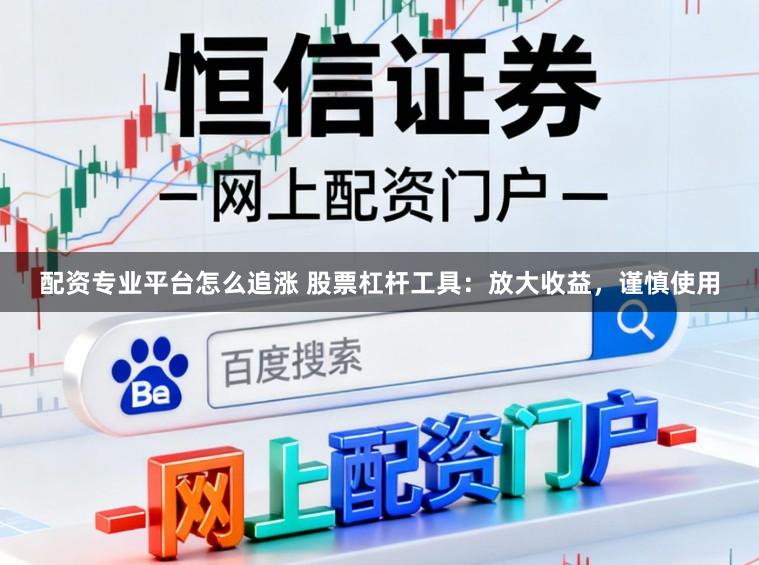 配资专业平台怎么追涨 股票杠杆工具：放大收益，谨慎使用