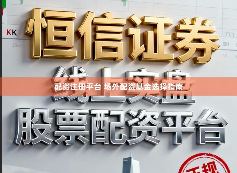 配资注册平台 场外配资基金选择指南