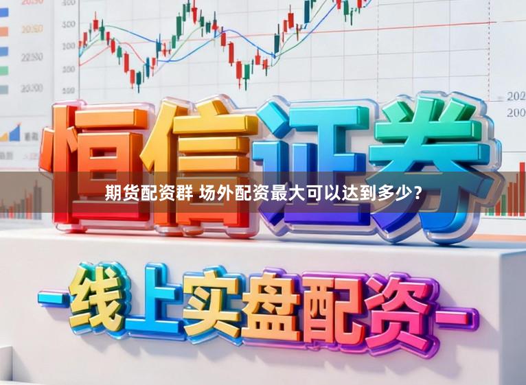期货配资群 场外配资最大可以达到多少？