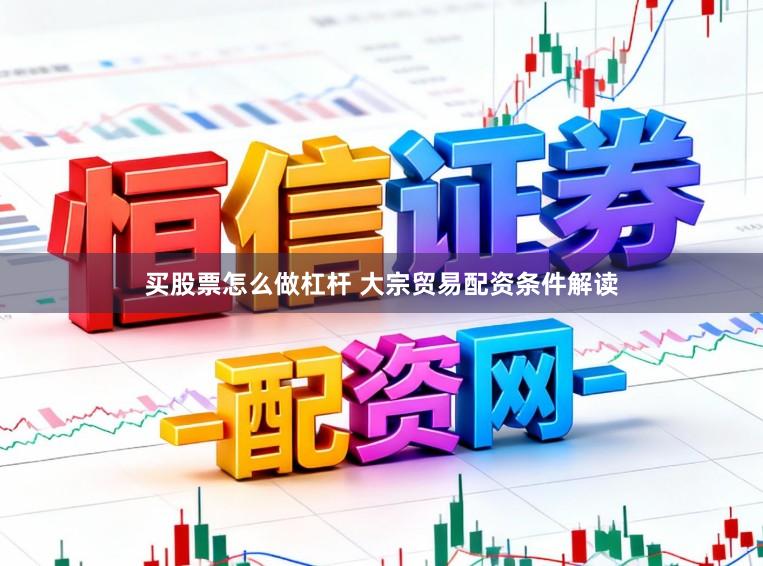 买股票怎么做杠杆 大宗贸易配资条件解读