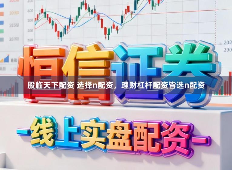 股临天下配资 选择n配资，理财杠杆配资皆选n配资
