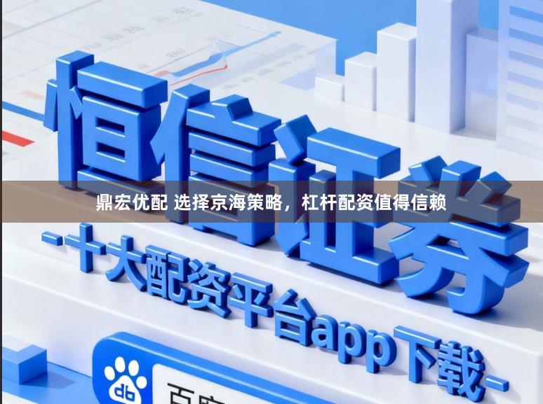 鼎宏优配 选择京海策略，杠杆配资值得信赖