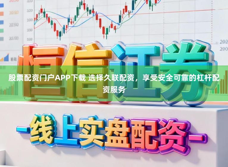 股票配资门户APP下载 选择久联配资，享受安全可靠的杠杆配资服务
