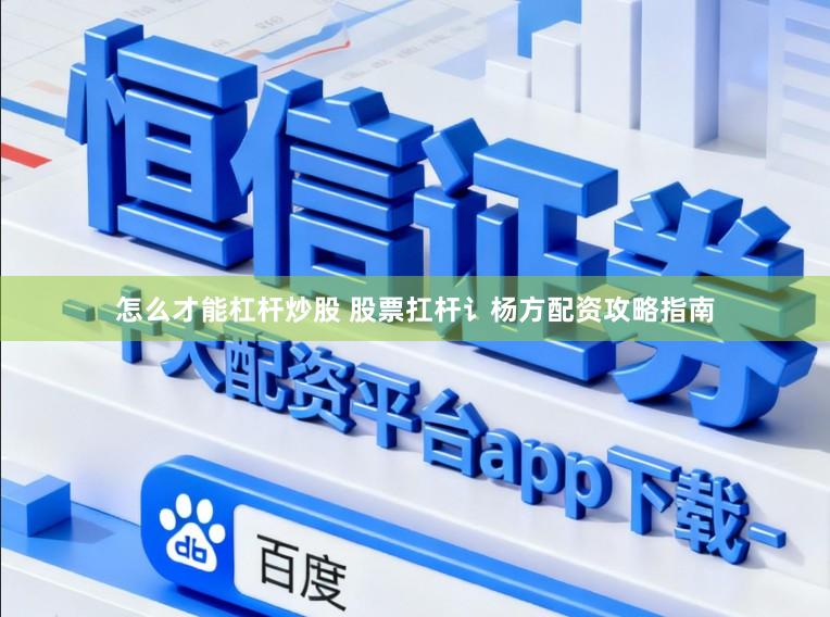 怎么才能杠杆炒股 股票扛杆讠杨方配资攻略指南