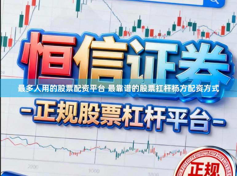 最多人用的股票配资平台 最靠谱的股票扛杆杨方配资方式