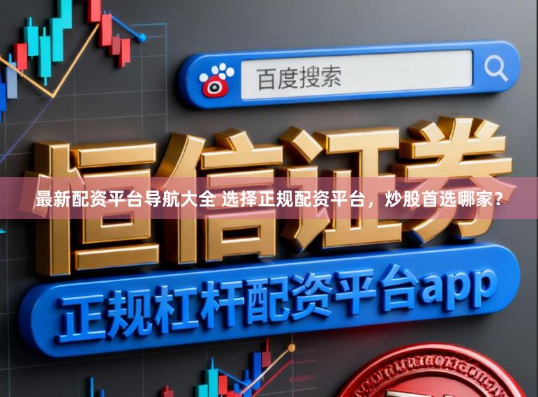 最新配资平台导航大全 选择正规配资平台，炒股首选哪家？