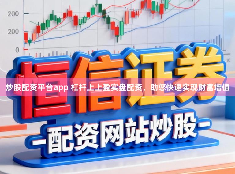 炒股配资平台app 杠杆上上盈实盘配资，助您快速实现财富增值