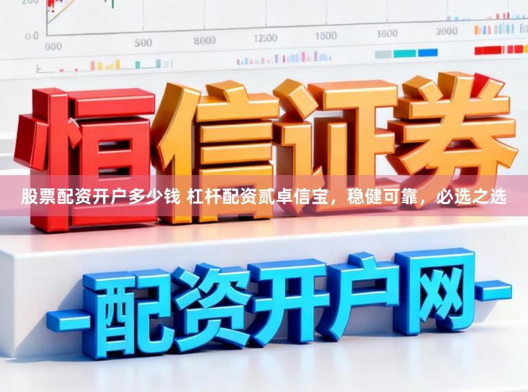 股票配资开户多少钱 杠杆配资贰卓信宝，稳健可靠，必选之选