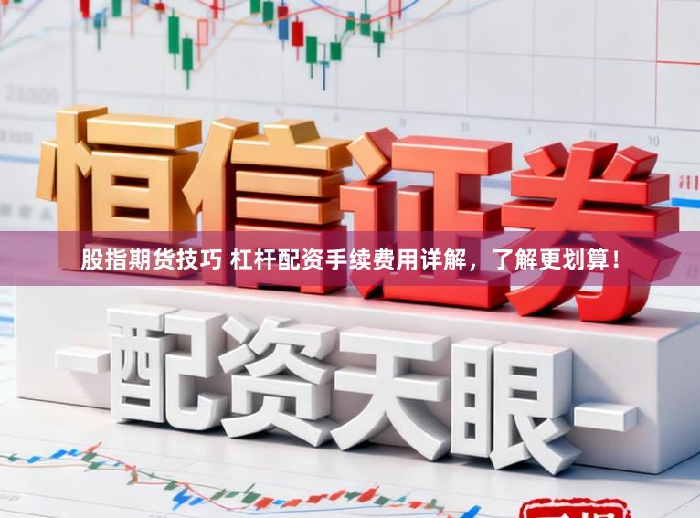股指期货技巧 杠杆配资手续费用详解，了解更划算！