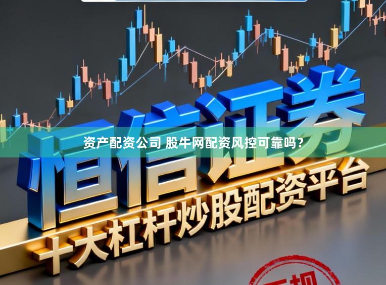 资产配资公司 股牛网配资风控可靠吗？