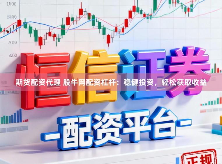 期货配资代理 股牛网配资杠杆：稳健投资，轻松获取收益