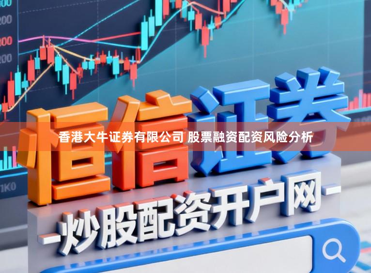 香港大牛证券有限公司 股票融资配资风险分析