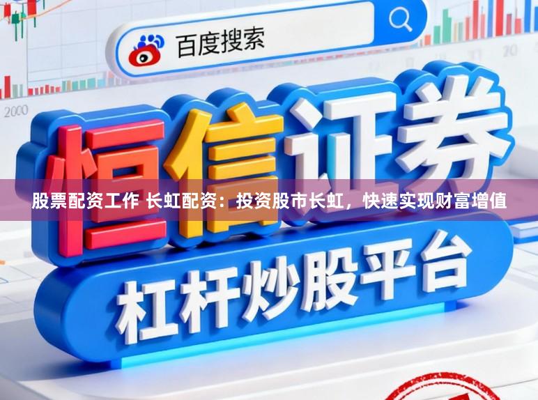 股票配资工作 长虹配资：投资股市长虹，快速实现财富增值