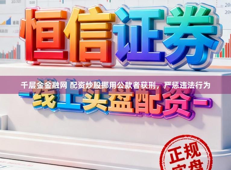 千层金金融网 配资炒股挪用公款者获刑，严惩违法行为