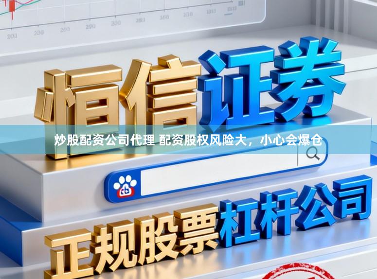 炒股配资公司代理 配资股权风险大，小心会爆仓