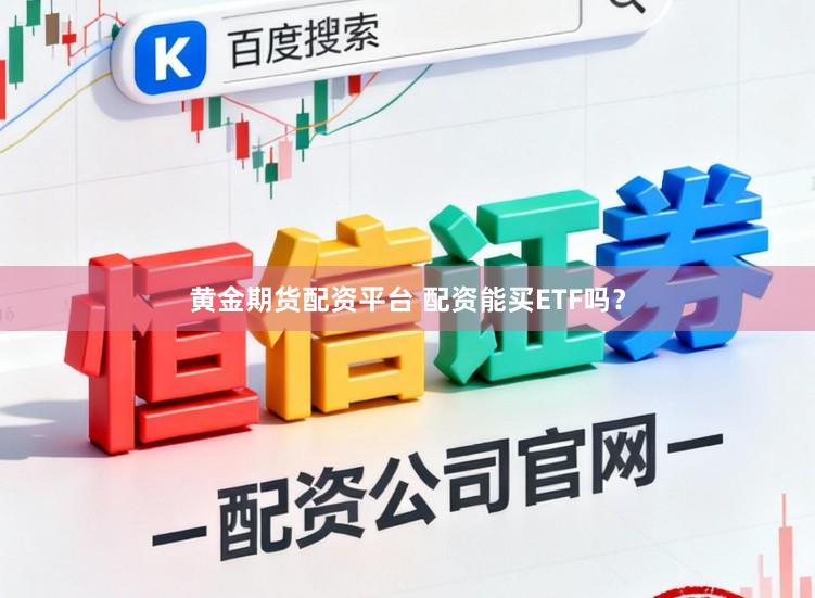 黄金期货配资平台 配资能买ETF吗？