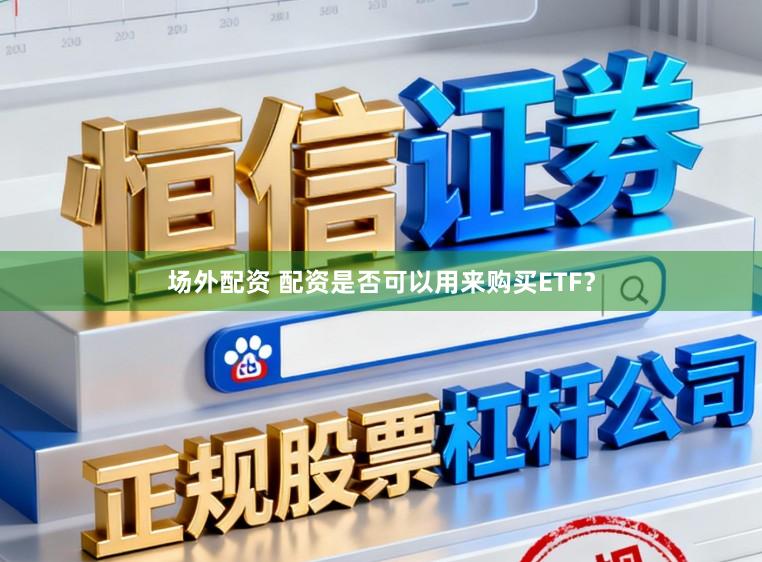 场外配资 配资是否可以用来购买ETF？