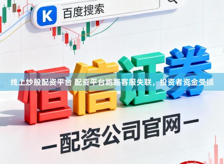 线上炒股配资平台 配资平台跑路客服失联，投资者资金受损