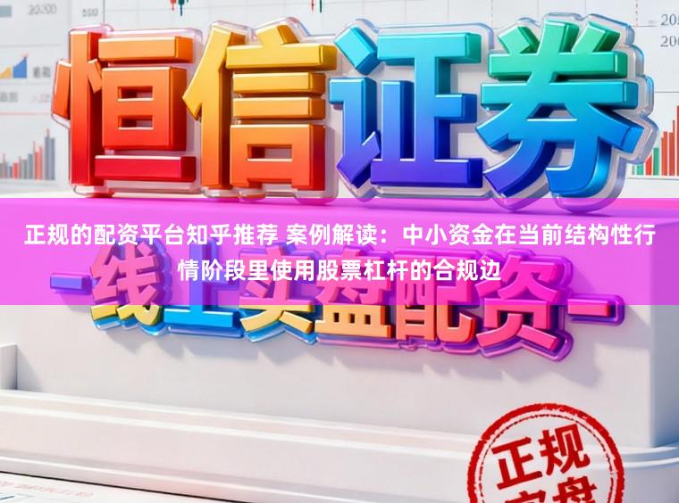 正规的配资平台知乎推荐 案例解读：中小资金在当前结构性行情阶段里使用股票杠杆的合规边