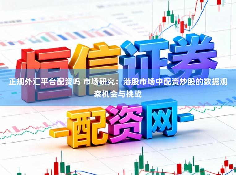 正规外汇平台配资吗 市场研究：港股市场中配资炒股的数据观察机会与挑战