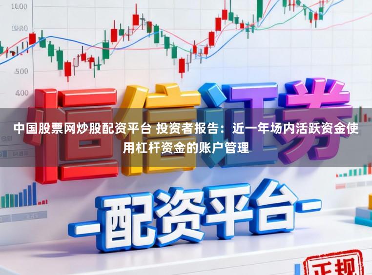 中国股票网炒股配资平台 投资者报告：近一年场内活跃资金使用杠杆资金的账户管理