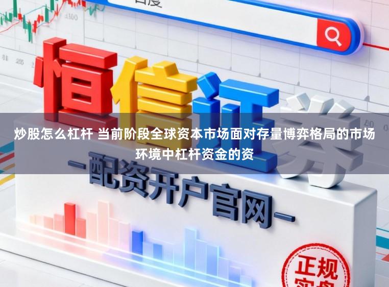 炒股怎么杠杆 当前阶段全球资本市场面对存量博弈格局的市场环境中杠杆资金的资