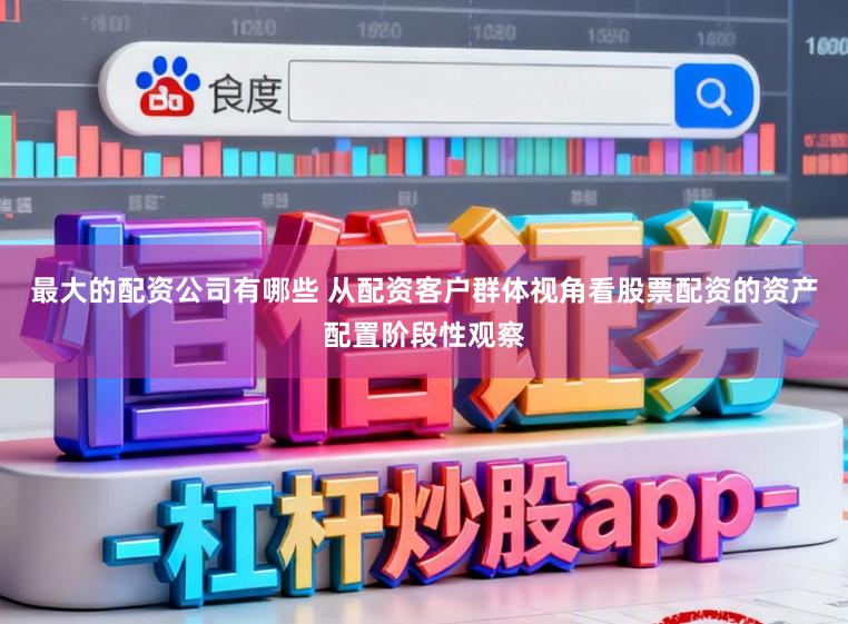 最大的配资公司有哪些 从配资客户群体视角看股票配资的资产配置阶段性观察