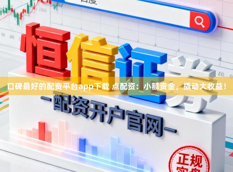 口碑最好的配资平台app下载 点配资：小额资金，撬动大收益！