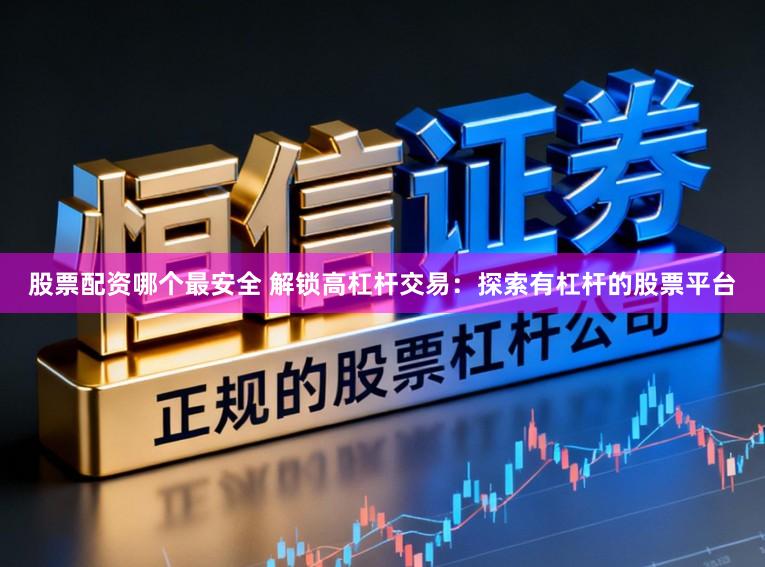 股票配资哪个最安全 解锁高杠杆交易：探索有杠杆的股票平台