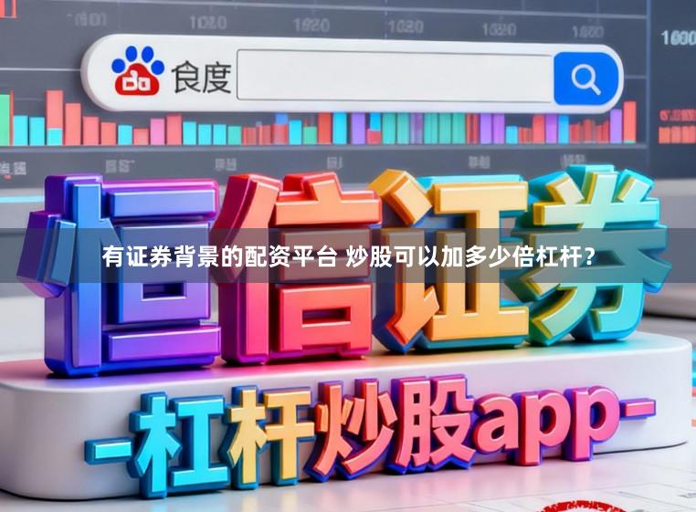 有证券背景的配资平台 炒股可以加多少倍杠杆？