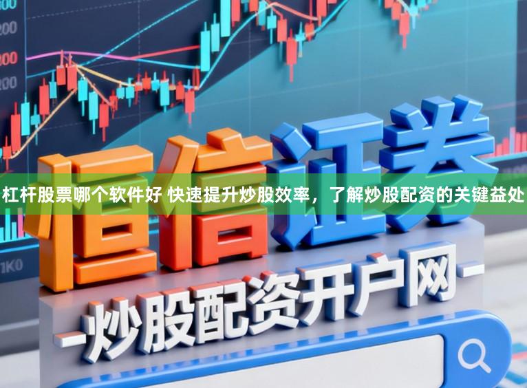 杠杆股票哪个软件好 快速提升炒股效率，了解炒股配资的关键益处