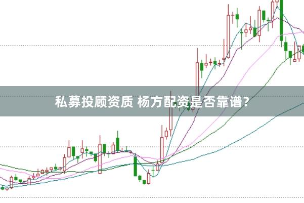 私募投顾资质 杨方配资是否靠谱？