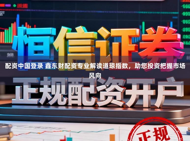 配资中国登录 鑫东财配资专业解读道琼指数，助您投资把握市场风向